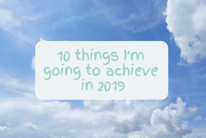 10 things I'm going to achieve in 2019....