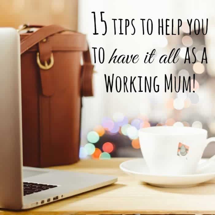 15 tips to help you to have it all as a Working Mum!