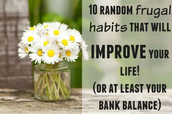 10 random frugal habits that will improve your life! (or at least your bank balance)