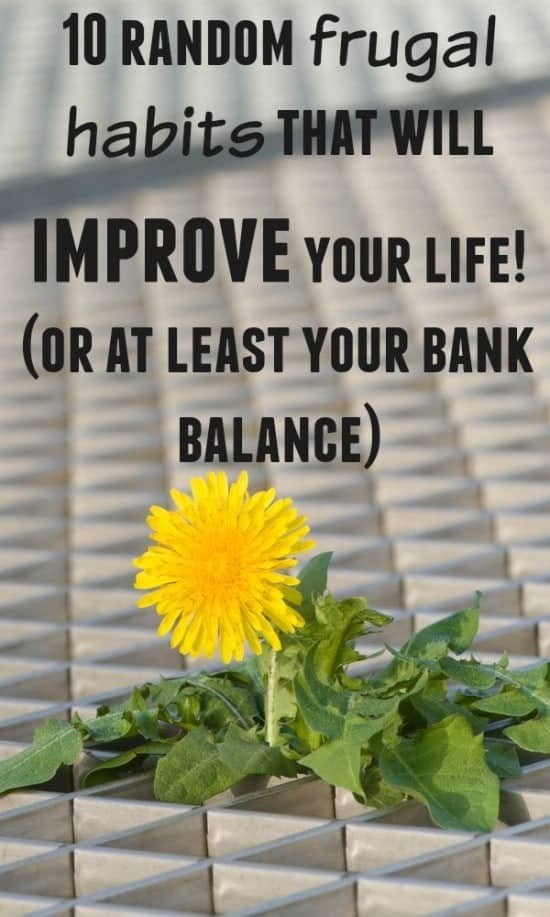 10 random frugal habits that will improve your life! (or at least your bank balance).....