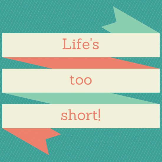 Life's too short