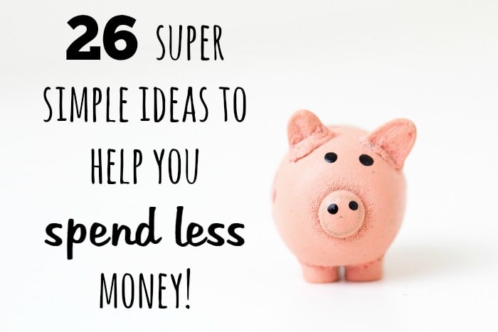 26 super simple ideas to help you spend less money!