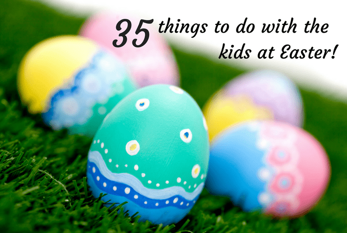 35 things to do with the kids at Easter.