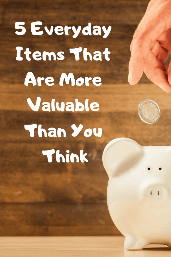 5 Everyday Items That Are More Valuable Than You Think