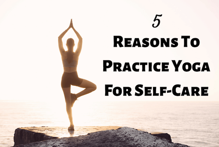 5 Reasons To Practice Yoga For Self-Care