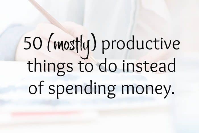 50 (mostly) productive things to do instead of spending money....