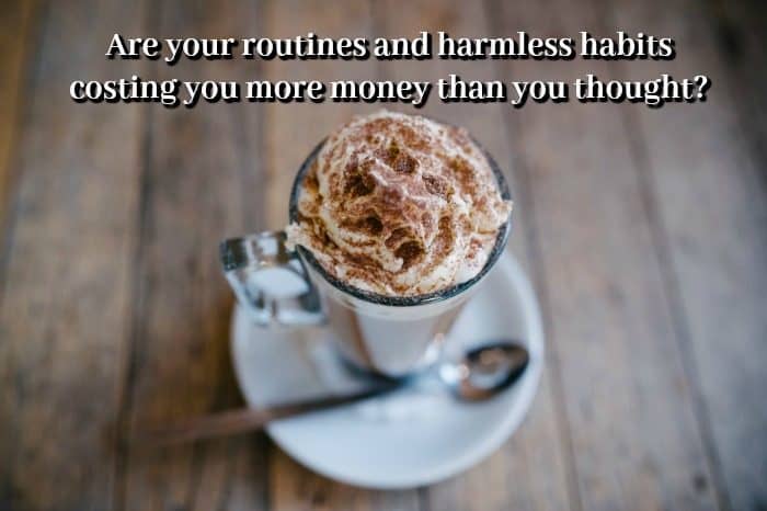 Are your routines and harmless habits costing you more money than you thought?