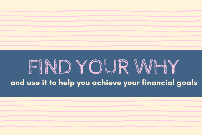 FInd your why and use it to help you to achieve your financial goals