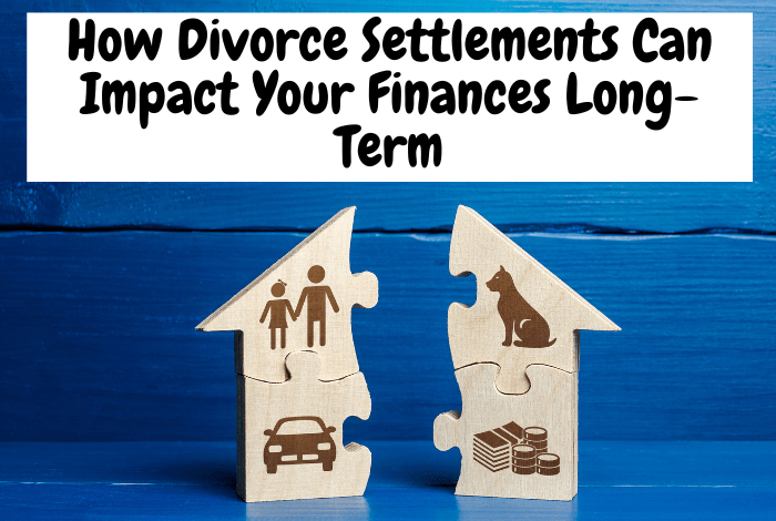 How Divorce Settlements Can Impact Long-Term Finances.... How Divorce Settlements Can Impact Your Finances Long-Term (1)