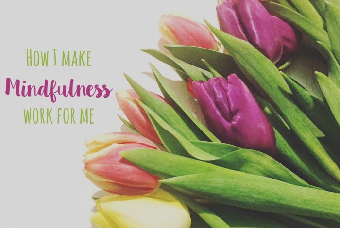 How I make Mindfulness work for me