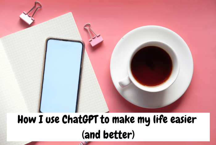 How I use ChatGPT to make my life easier (and better)