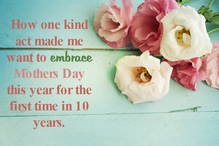 How one kind  act made me  want to embrace Mothers Day  this year for the first time in 10 years.