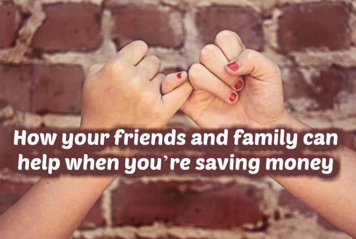 How your friends and family can help when you’re saving money....
