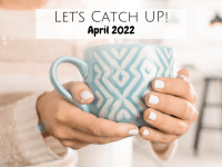 Let's Catch Up {April 2022}....
