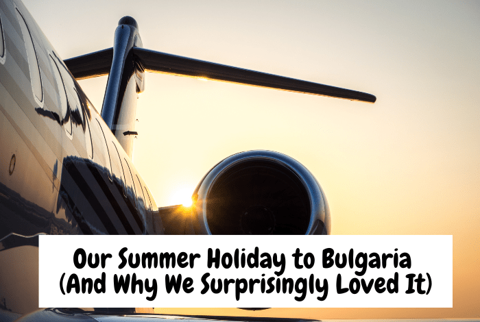 Our Summer Holiday to Bulgaria (And Why We Surprisingly Loved It)….