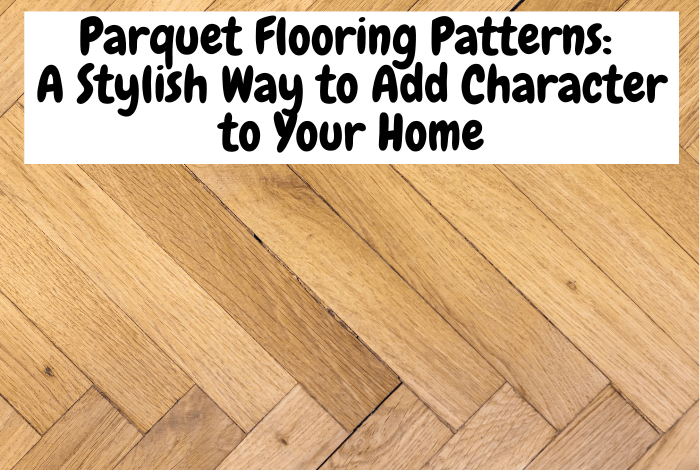 Parquet Flooring Patterns A Stylish Way to Add Character to Your Home