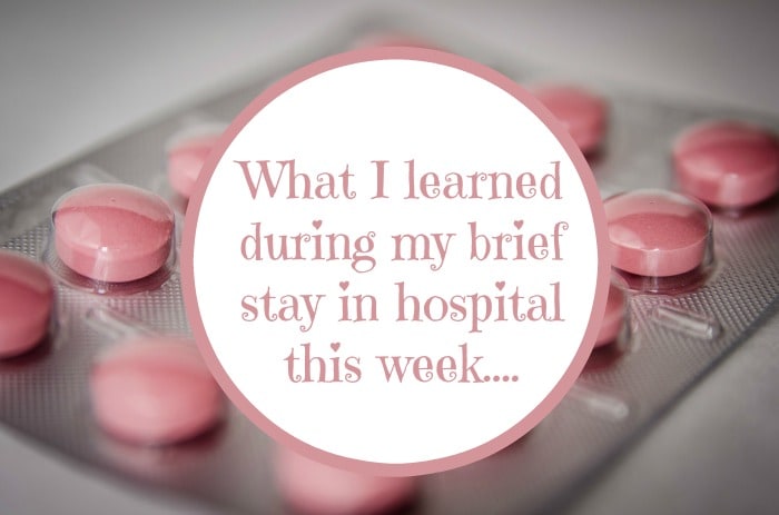 What I learned during my brief stay in hospital this week....