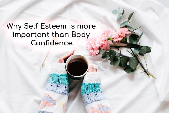 Why Self Esteem is more important than Body Confidence.