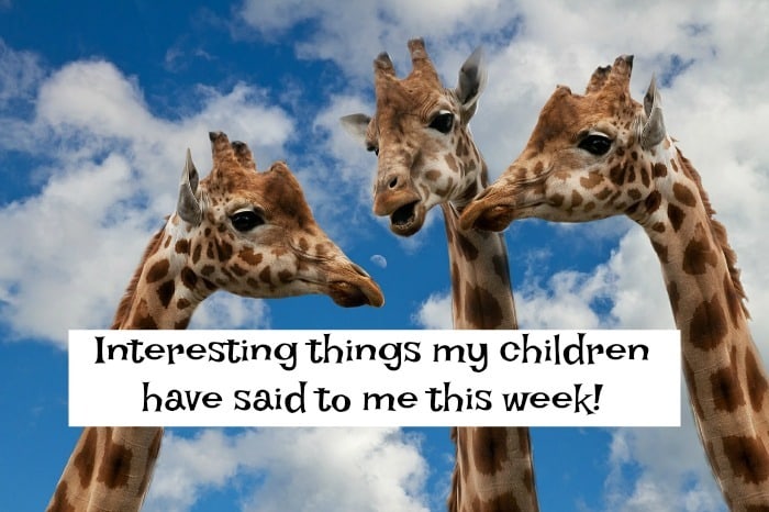 Interesting things my children have said to me this week!
